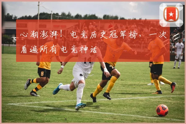 心潮澎湃！电竞历史冠军榜，一次看遍所有电竞神话