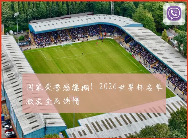 国家荣誉感爆棚!2026世界杯名单激发全民热情