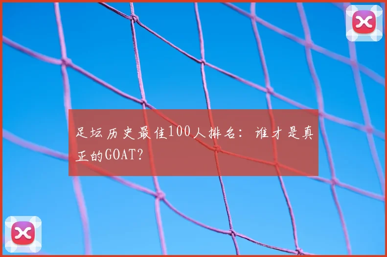 足坛历史最佳100人排名：谁才是真正的GOAT？