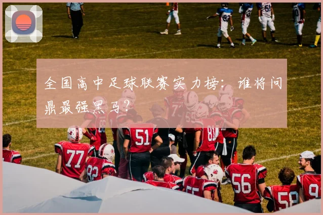 全国高中足球联赛实力榜:谁将问鼎最强黑马?