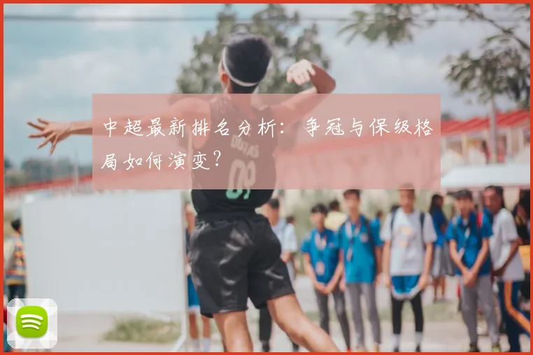 中超最新排名分析:争冠与保级格局如何演变?