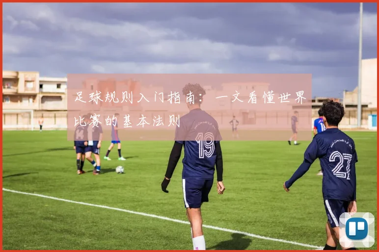足球规则入门指南:一文看懂世界比赛的基本法则