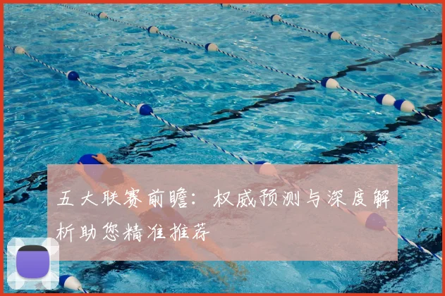 五大联赛前瞻：权威预测与深度解析助您精准推荐