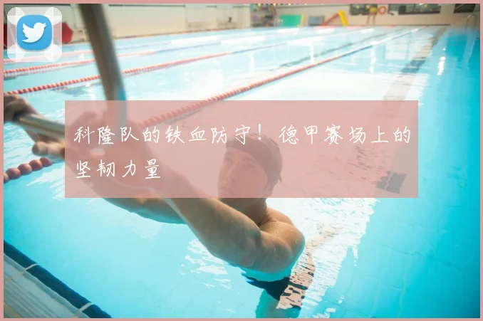 科隆队的铁血防守！德甲赛场上的坚韧力量
