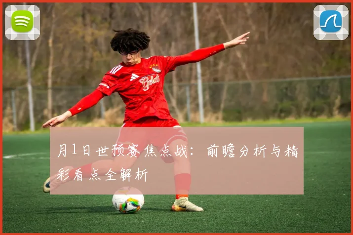 月1日世预赛焦点战：前瞻分析与精彩看点全解析